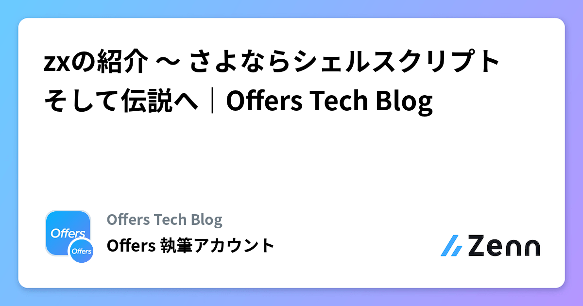 JSさま　おまとめ zxの紹介 〜 さよならシェルスクリプト そして伝説へ｜Offers Tech Blog